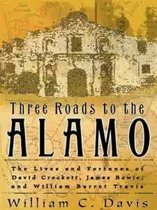 Three Roads to the Alamo: The Lives and Fortunes of David Crockett, James Bowie, and William Barret Travis (repost)