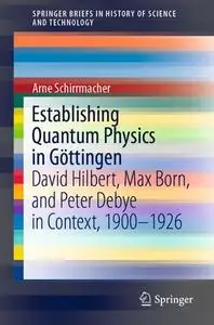 Establishing Quantum Physics in Göttingen: David Hilbert, Max Born, and Peter Debye in Context, 1900-1926