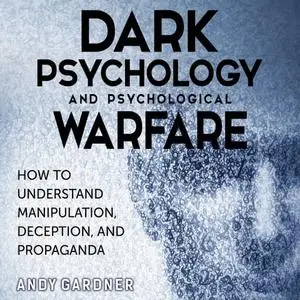 Dark Psychology and Psychological Warfare: How to Understand Manipulation, Deception, and Propaganda [Audiobook]