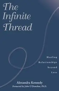 «The Infinite Thread: Healing Relationships Beyond Loss» by Alexandra Kennedy
