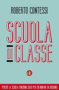 Roberto Contessi - Scuola di classe. Perché la scuola funziona solo per chi non ne ha bisogno (Repost)