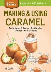 Making & Using Caramel: Techniques & Recipes for Candies & Other Sweet Goodies (Repost)