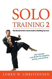 Solo Training 2 : The Martial Artist's Guide to Building the Core, 2nd Edition