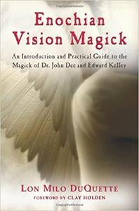 Enochian Vision Magick: An Introduction and Practical Guide to the Magick of Dr. John Dee and Edward Kelley