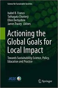 Actioning the Global Goals for Local Impact: Towards Sustainability Science, Policy, Education and Practice