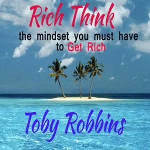 «Rich Think - The Mindset you must have to get Rich» by Toby Robbins