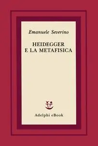 Emanuele Severino - Heidegger e la metafisica