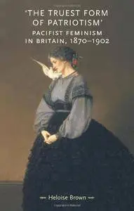The Truest Form of Patriotism: Pacifist Feminism in Britain, 1870-1902