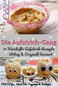 Die Aufstrich-Gang: 10 Herzhafte Aufstrich-Rezepte Witzig & Originell Serviert