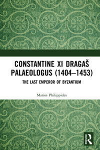 Constantine XI Dragas Palaeologus (1404–1453) : The Last Emperor of Byzantium