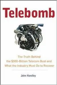 Telebomb: The Truth Behind the $500-Billion Telecom Bust and What the Industry Must Do to Recover (Repost)