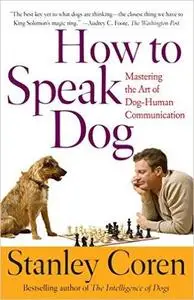 How To Speak Dog: Mastering the Art of Dog-Human Communication (Repost)