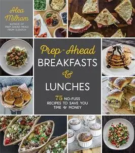 Prep-Ahead Breakfasts and Lunches: 75 No-Fuss Recipes to Save You Time and Money (Repost)