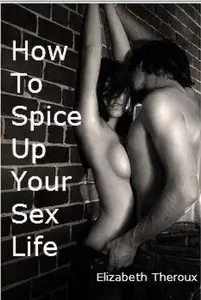 How to Spice Up Your Sex Life 101 Tips by Elizabeth Theroux 