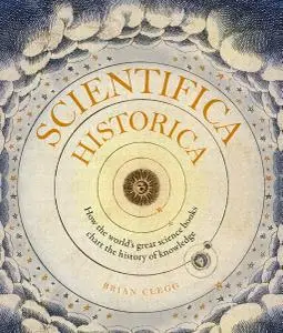 Scientifica Historica: How the world's great science books chart the history of knowledge (Liber Historica)