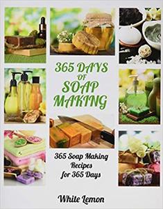 Soap Making: 365 Days of Soap Making: 365 Soap Making Recipes for 365 Days