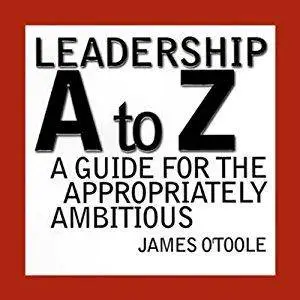 Leadership A to Z: A Guide for the Appropriately Ambitious