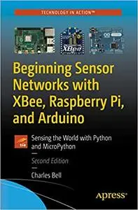 Beginning Sensor Networks with XBee, Raspberry Pi, and Arduino: Sensing the World with Python and MicroPython Ed 2