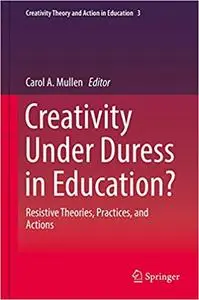 Creativity Under Duress in Education?: Resistive Theories, Practices, and Actions (Repost)