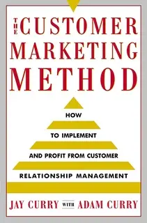 «The Customer Marketing Method: How to Implement and Profit from Customer Relationship Management» by Adam Curry,Jay Cur