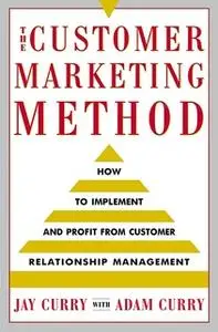 «The Customer Marketing Method: How to Implement and Profit from Customer Relationship Management» by Adam Curry,Jay Cur