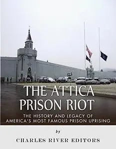 The Attica Prison Riot: The History and Legacy of America’s Most Famous Prison Uprising