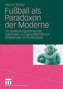 Fußball als Paradoxon der Moderne: Zur Bedeutung ethnischer, nationaler und geschlechtlicher Differenzen im Profifußball