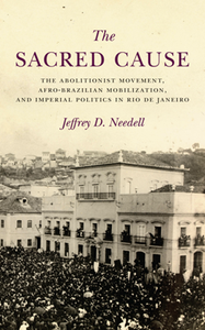 The Sacred Cause : The Abolitionist Movement, Afro-Brazilian Mobilization, and Imperial Politics in Rio De Janeiro