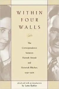 Within Four Walls: The Correspondence between Hannah Arendt and Heinrich Blucher, 1936-1968