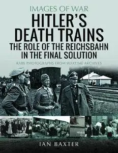 Hitler's Death Trains: The Role of the Reichsbahn in the Final Solution (Images of War)