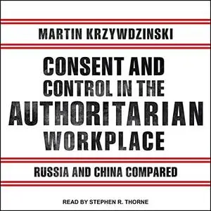Consent and Control in the Authoritarian Workplace: Russia and China Compared [Audiobook]