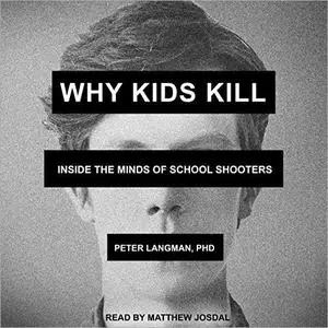 Why Kids Kill: Inside the Minds of School Shooters [Audiobook]