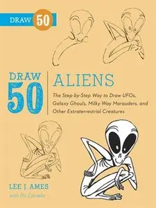 Draw 50 Aliens: The Step-by-Step Way to Draw UFOs, Galaxy Ghouls, Milky Way Marauders, and Other Extraterrestrial Creatures