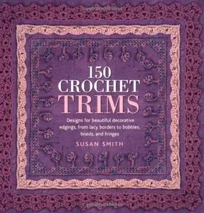 150 Crochet Trims: Designs for Beautiful Decorative Edgings, from Lacy Borders to Bobbles, Braids, and Fringes (Repost)