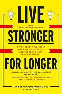 Live Stronger For Longer: How to boost your health and make your brain & body more resilient once and for all?