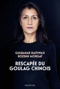 Gulbahar Haitiwaji, Rozenn Morgat, "Rescapée du goulag chinois: Premier témoignage d’une survivante ouïghoure"