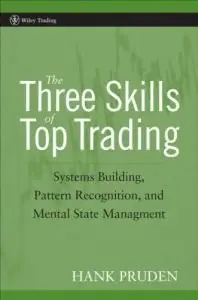 The Three Skills of Top Trading: Behavioral Systems Building, Pattern Recognition, and Mental State Management