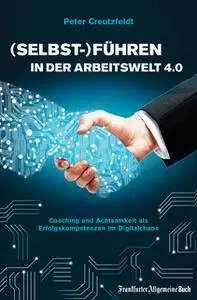 «(Selbst-)Führen in der Arbeitswelt 4.0: Coaching und Achtsamkeit als Erfolgskompetenzen im Digitalchaos» by Peter Creut