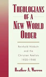 Theologians of a New World Order: Rheinhold Niebuhr and the Christian Realists, 1920-1948 (Repost)