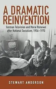 A Dramatic Reinvention: German Television and Moral Renewal after National Socialism, 1956–1970