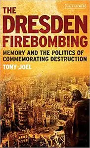 The Dresden Firebombing: Memory and the Politics of Commemorating Destruction