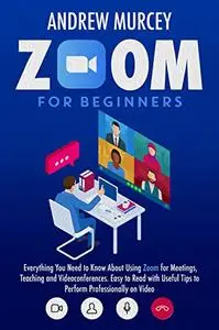 Zoom For Beginners: Everything You Need to Know About Using Zoom for Meetings, Teaching and Videoconferences.