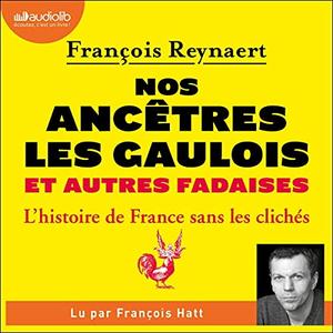 François Reynaert, "Nos ancêtres les Gaulois et autres fadaises: L'histoire de France sans les clichés"