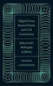 Clipped Coins, Abused Words, and Civil Government: John Locke’s Philosophy of Money