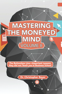 Mastering the Moneyed Mind, Volume II : The Bottomless Line—Important Lessons They Did Not Teach You In Business School