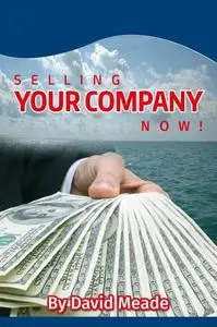 «Selling Your Company Now» by David Meade