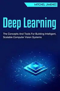 Deep Learning: The Concepts And Tools For Building Intelligent, Scalable Computer Vision Systems