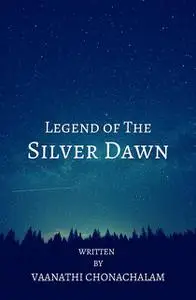 «Legend of The Silver Dawn» by Vaanathi Chonachalam