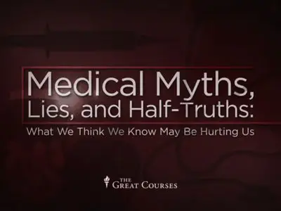 Medical Myths, Lies, and Half-Truths: What We Think We Know May Be Hurting Us