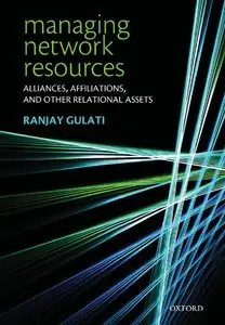 Ranjay Gulati - Managing Network Resources: Alliances, Affiliations, and Other Relational Assets